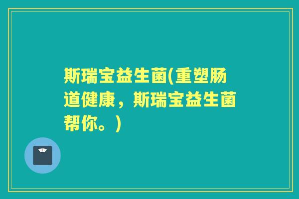 斯瑞宝益生菌(重塑肠道健康,斯瑞宝益生菌帮你。) 斯瑞宝益生菌(重塑肠道健康,斯瑞宝益生菌帮你。)
