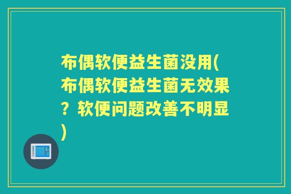 布偶软便益生菌没用(布偶软便益生菌无效果?软便问题改善不明显) 布偶软便益生菌没用(布偶软便益生菌无效果?软便问题改善不明显)