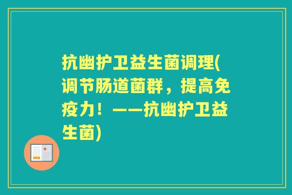 抗幽护卫益生菌调理(调节肠道菌群，提高力！——抗幽护卫益生菌)