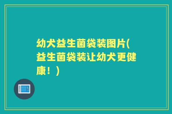 幼犬益生菌袋装图片(益生菌袋装让幼犬更健康!) 幼犬益生菌袋装图片(益生菌袋装让幼犬更健康!)