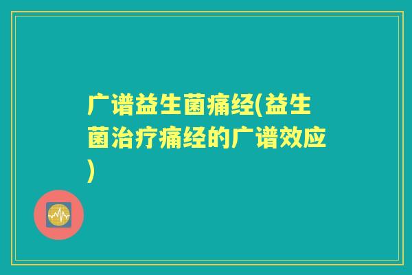广谱益生菌痛经(益生菌痛经的广谱效应) 广谱益生菌痛经(益生菌痛经的广谱效应)