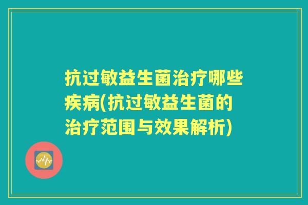 抗益生菌哪些(抗益生菌的范围与效果解析) 抗益生菌哪些(抗益生菌的范围与效果解析)