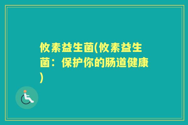 攸素益生菌(攸素益生菌:保护你的肠道健康) 攸素益生菌(攸素益生菌:保护你的肠道健康)