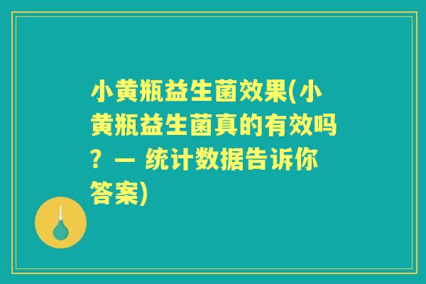 小黄瓶益生菌效果(小黄瓶益生菌真的有效吗？— 统计数据告诉你答案)