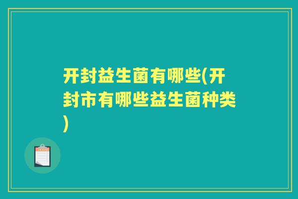 开封益生菌有哪些(开封市有哪些益生菌种类) 开封益生菌有哪些(开封市有哪些益生菌种类)
