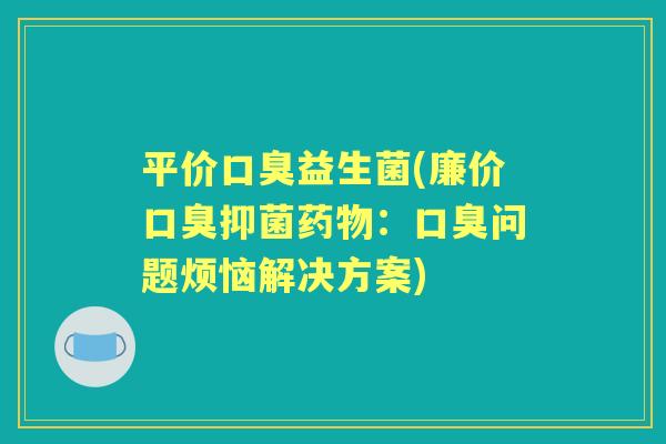 平价益生菌(廉价抑菌：问题烦恼解决方案)