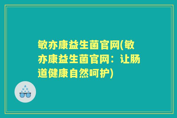 敏亦康益生菌官网(敏亦康益生菌官网:让肠道健康自然呵护) 敏亦康益生菌官网(敏亦康益生菌官网:让肠道健康自然呵护)