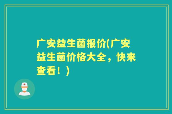 广安益生菌报价(广安益生菌价格大全,快来查看!) 广安益生菌报价(广安益生菌价格大全,快来查看!)
