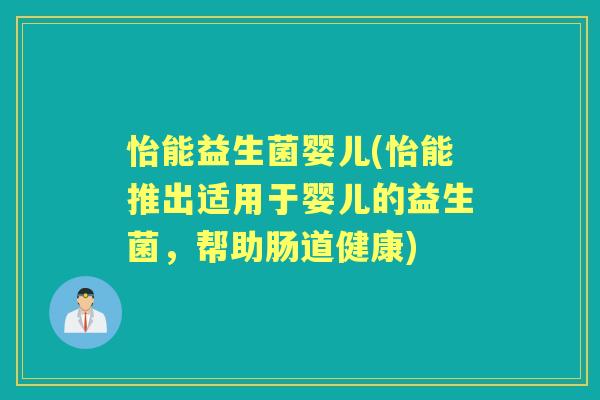 怡能益生菌婴儿(怡能推出适用于婴儿的益生菌,帮助肠道健康) 怡能益生菌婴儿(怡能推出适用于婴儿的益生菌,帮助肠道健康)