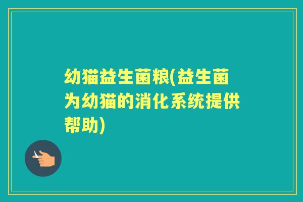 幼猫益生菌粮(益生菌为幼猫的消化系统提供帮助)