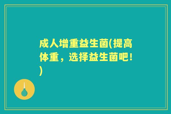 成人增重益生菌(提高体重，选择益生菌吧！)