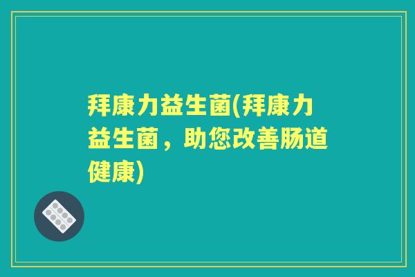 拜康力益生菌(拜康力益生菌,助您改善肠道健康) 拜康力益生菌(拜康力益生菌,助您改善肠道健康)