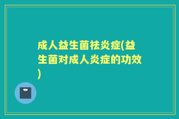 成人益生菌祛(益生菌对成人的功效)