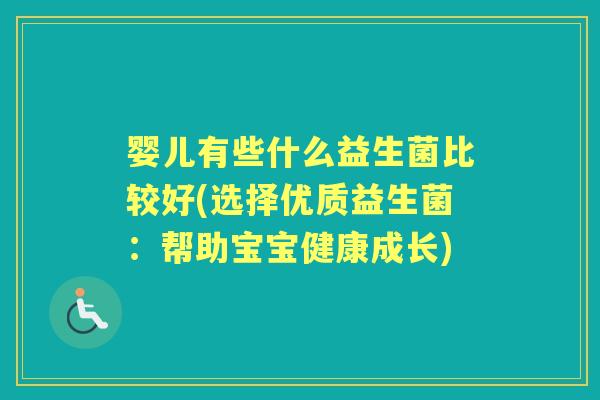 婴儿有些什么益生菌比较好(选择优质益生菌：帮助宝宝健康成长)
