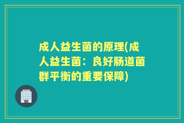 成人益生菌的原理(成人益生菌:良好肠道菌群平衡的重要保障) 成人益生菌的原理(成人益生菌:良好肠道菌群平衡的重要保障)