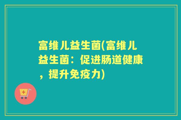 富维儿益生菌(富维儿益生菌：促进肠道健康，提升力)