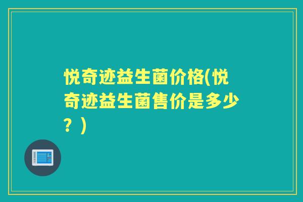 悦奇迹益生菌价格(悦奇迹益生菌售价是多少？)