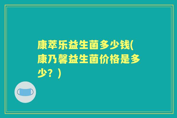 康萃乐益生菌多少钱(康乃馨益生菌价格是多少?) 康萃乐益生菌多少钱(康乃馨益生菌价格是多少?)