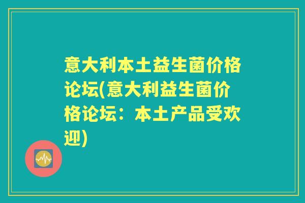 意大利本土益生菌价格论坛(意大利益生菌价格论坛：本土产品受欢迎)