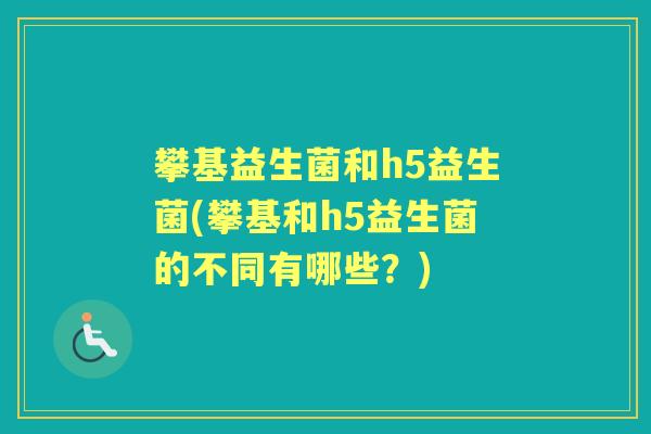 攀基益生菌和h5益生菌(攀基和h5益生菌的不同有哪些？)