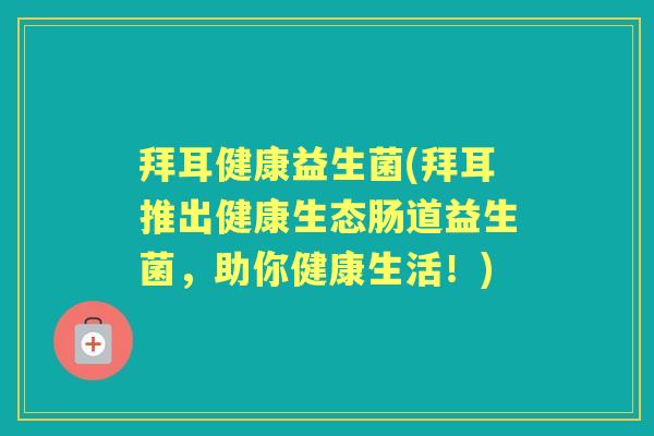 拜耳健康益生菌(拜耳推出健康生态肠道益生菌，助你健康生活！)