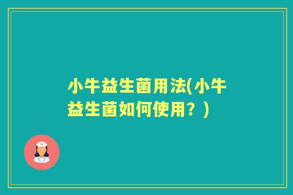 小牛益生菌用法(小牛益生菌如何使用？)
