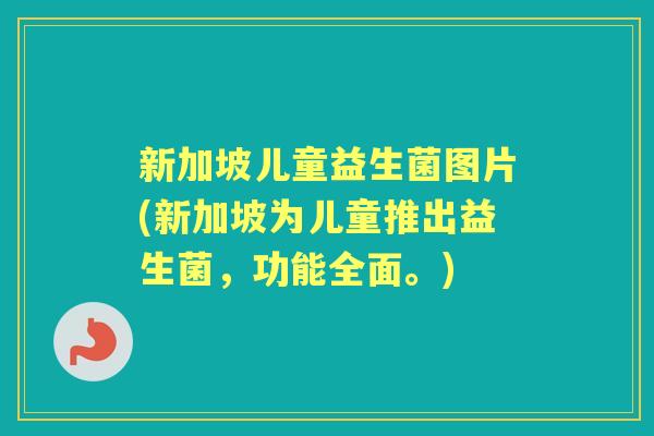 新加坡儿童益生菌图片(新加坡为儿童推出益生菌，功能全面。)