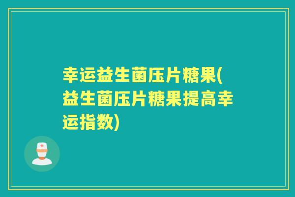 幸运益生菌压片糖果(益生菌压片糖果提高幸运指数) 幸运益生菌压片糖果(益生菌压片糖果提高幸运指数)