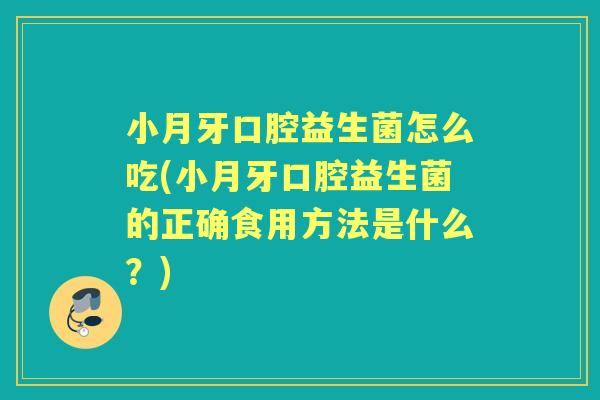 小月牙口腔益生菌怎么吃(小月牙口腔益生菌的正确食用方法是什么?) 小月牙口腔益生菌怎么吃(小月牙口腔益生菌的正确食用方法是什么?)