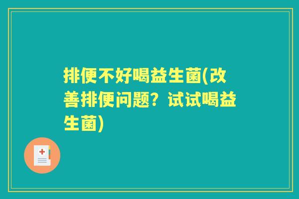 排便不好喝益生菌(改善排便问题?试试喝益生菌) 排便不好喝益生菌(改善排便问题?试试喝益生菌)