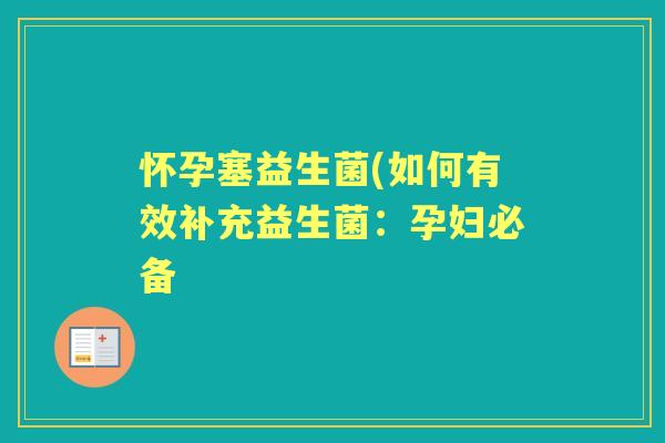 怀孕塞益生菌(如何有效补充益生菌:孕妇必备 怀孕塞益生菌(如何有效补充益生菌:孕妇必备
