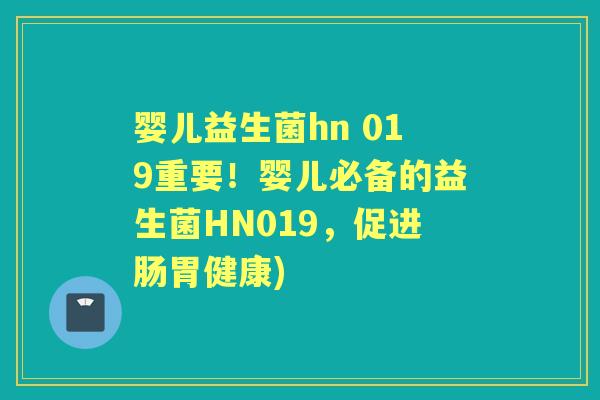 婴儿益生菌hn 019重要!婴儿必备的益生菌HN019,促进肠胃健康) 婴儿益生菌hn 019重要!婴儿必备的益生菌HN019,促进肠胃健康)