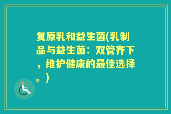 复原乳和益生菌(乳制品与益生菌：双管齐下，维护健康的佳选择。)