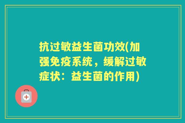 抗益生菌功效(加强系统,缓解症状:益生菌的作用) 抗益生菌功效(加强系统,缓解症状:益生菌的作用)