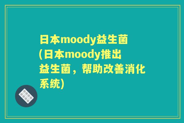 日本moody益生菌(日本moody推出益生菌,帮助改善消化系统) 日本moody益生菌(日本moody推出益生菌,帮助改善消化系统)