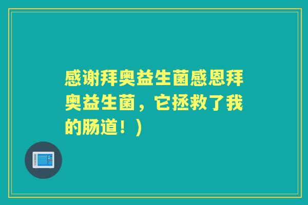 感谢拜奥益生菌感恩拜奥益生菌，它拯救了我的肠道！)