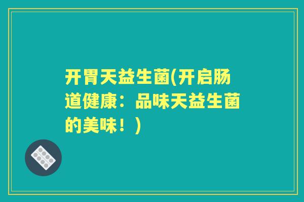 开胃天益生菌(开启肠道健康:品味天益生菌的美味!) 开胃天益生菌(开启肠道健康:品味天益生菌的美味!)