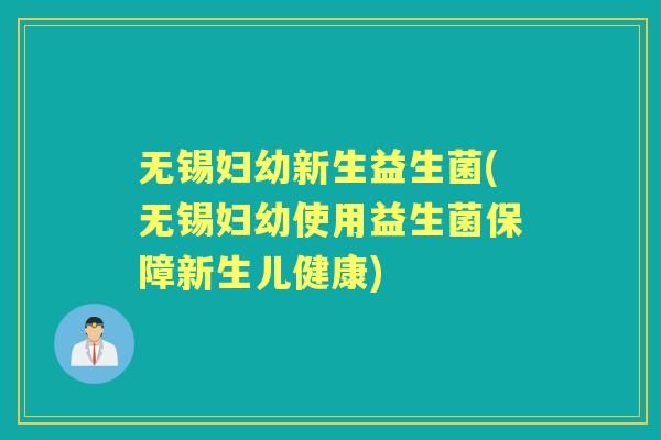 无锡妇幼新生益生菌(无锡妇幼使用益生菌保障新生儿健康) 无锡妇幼新生益生菌(无锡妇幼使用益生菌保障新生儿健康)