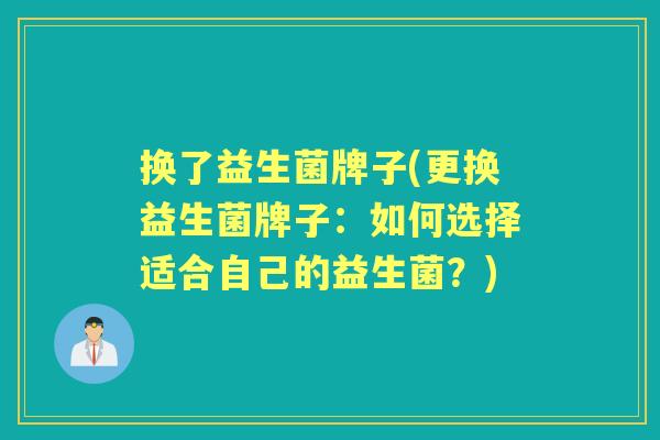 换了益生菌牌子(更换益生菌牌子：如何选择适合自己的益生菌？)