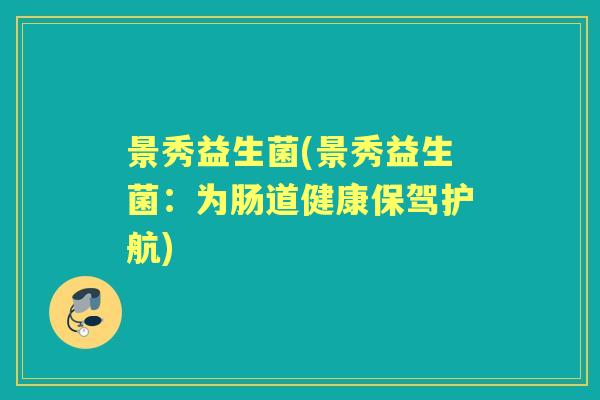 景秀益生菌(景秀益生菌：为肠道健康保驾护航)