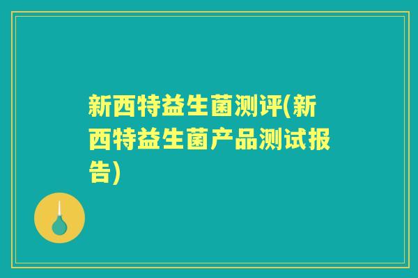 新西特益生菌测评(新西特益生菌产品测试报告)