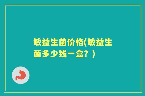 敏益生菌价格(敏益生菌多少钱一盒？)