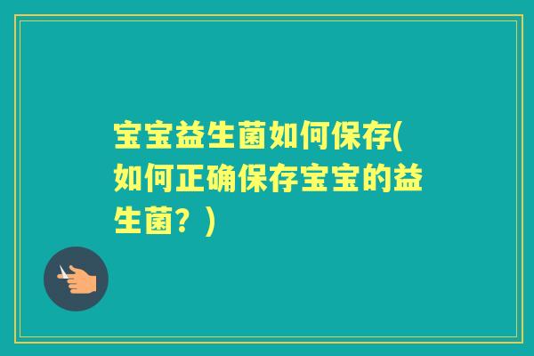 宝宝益生菌如何保存(如何正确保存宝宝的益生菌？)