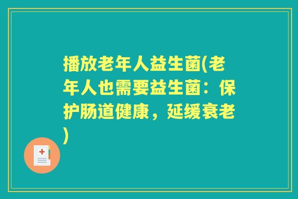 播放老年人益生菌(老年人也需要益生菌：保护肠道健康，延缓)