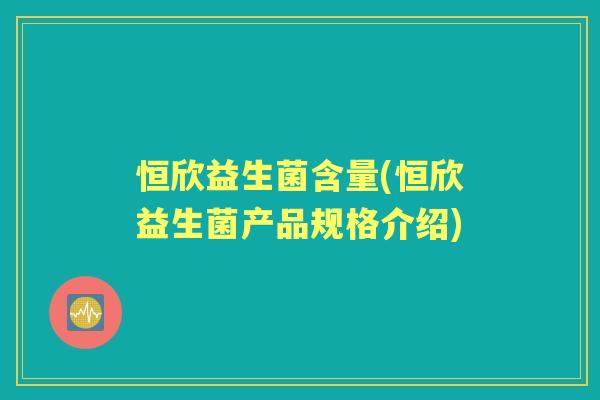 恒欣益生菌含量(恒欣益生菌产品规格介绍)
