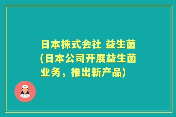 日本株式会社 益生菌(日本公司开展益生菌业务，推出新产品)