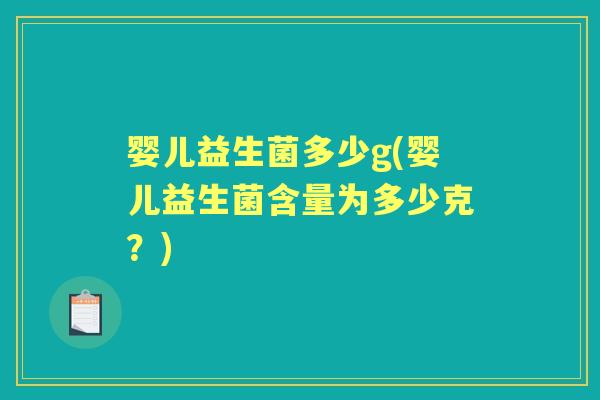 婴儿益生菌多少g(婴儿益生菌含量为多少克？)