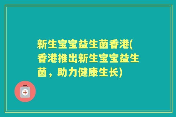新生宝宝益生菌香港(香港推出新生宝宝益生菌,助力健康生长) 新生宝宝益生菌香港(香港推出新生宝宝益生菌,助力健康生长)