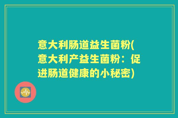 意大利肠道益生菌粉(意大利产益生菌粉：促进肠道健康的小秘密)