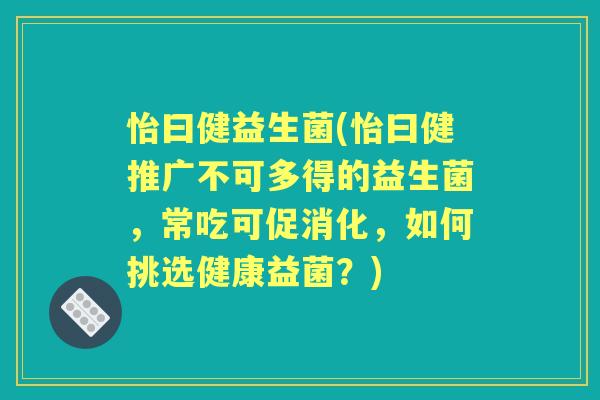 怡曰健益生菌(怡曰健推广不可多得的益生菌，常吃可促消化，如何挑选健康益菌？)